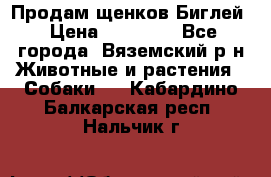 Продам щенков Биглей › Цена ­ 15 000 - Все города, Вяземский р-н Животные и растения » Собаки   . Кабардино-Балкарская респ.,Нальчик г.